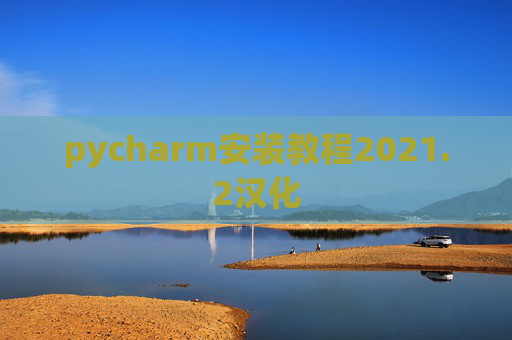 pycharm安装教程2021.2汉化 pycharm安装教程2021.2汉化